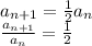 a_{n + 1}  =  \frac{1}{2} a_{n} \\  \frac{a_{n + 1}}{a_{n }}   =  \frac{1}{2}