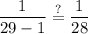 \displaystyle  \frac{1}{29 - 1}   \stackrel {?}{ = } \frac{1}{28}