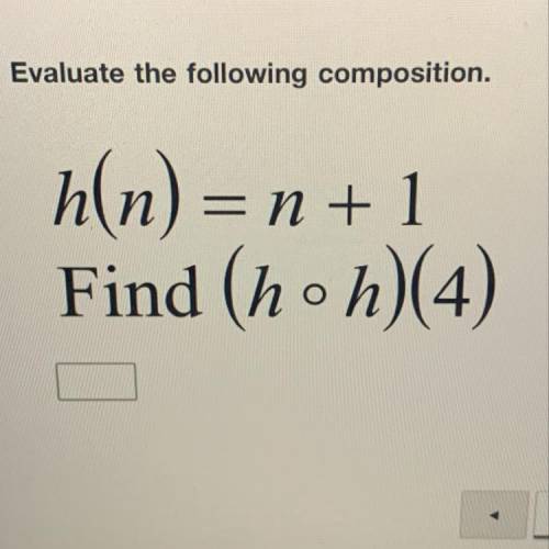 Evaluate the following composition.
h(n) = n + 1
Find (hoh)(4)