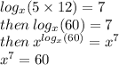 log_{x}(5 \times 12 ) = 7 \\  \: then \:  log_{x}(60)   = 7 \\  \:  then \:  {x}^{ log_{x}(60) }  =  {x}^{7}  \\  {x}^{7}  = 60