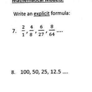 Write an explicit formula:
7.
2 4 6 8
1'8'27'64
8. 100, 50, 25, 12.5 ....