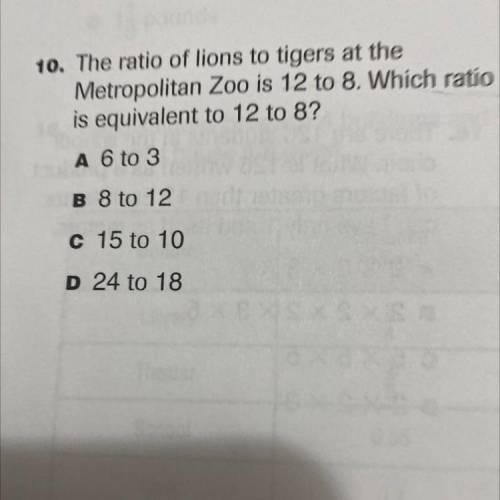 The ratio of lions to tigers at the

Metropolitan Zoo is 12 to 8. Which ratio
is equivalent to 12