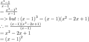 \frac{ {x}^{3}  - 1}{x - 1}  \\  =   \frac{ {x}^{3} -  {1}^{3}  }{x - 1}  \\  =   but :  {(x - 1)}^{3}  = (x - 1)( {x}^{2}  - 2x + 1) \\  \therefore \:  =  \frac{(x - 1)( {x}^{2} - 2x + 1) }{(x - 1)}  \\  =  {x}^{2}  - 2x + 1 \\  =  {(x - 1)}^{2}
