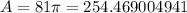 A=81\pi=254.469004941