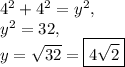 4^2+4^2=y^2,\\y^2=32,\\y=\sqrt{32}=\boxed{4\sqrt{2}}