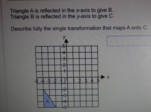 Triangle A is reflected in the x-axis to give B.

Triangle B is reflected in the y-axis to give C.