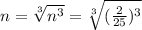 n = \sqrt[3]{n^3} = \sqrt[3]{(\frac{2}{25})^3}