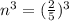n^3 = (\frac{2}{5})^3