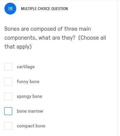 Bones are composed of three main components, what are they? (Choose all that apply)