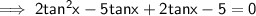 \implies \sf{2tan^2x -  5tanx + 2tanx - 5 = 0}