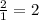 \frac{2}{1}  = 2