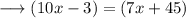 \longrightarrow(10x - 3) = (7x + 45)