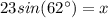 23sin(62^{\circ})=x