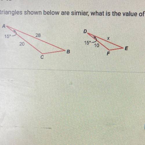 Given that the triangles shown below are simiar, what is the value of x?

O A. 7.1
O B. 5
O C. 14