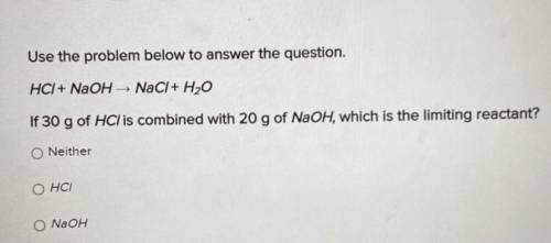 Use this problem below to answer the question.

HCl+NaOH—->NaCl+ H20
If 30 g of HCl is combined