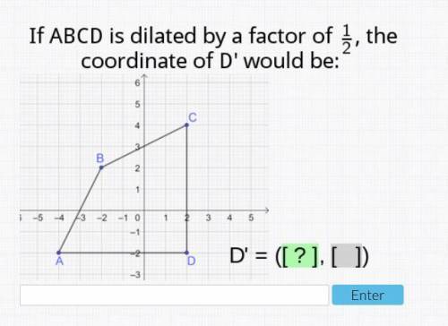 HELP ASAP!! PLZ 
If ABCD is dilated by a factor of 1/2 the coordinate of d would be?