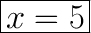 \huge\boxed{x=5}