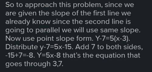 Find an equation of a line that is parallel to y = 5x - 21 and passes through the point (3, 7)