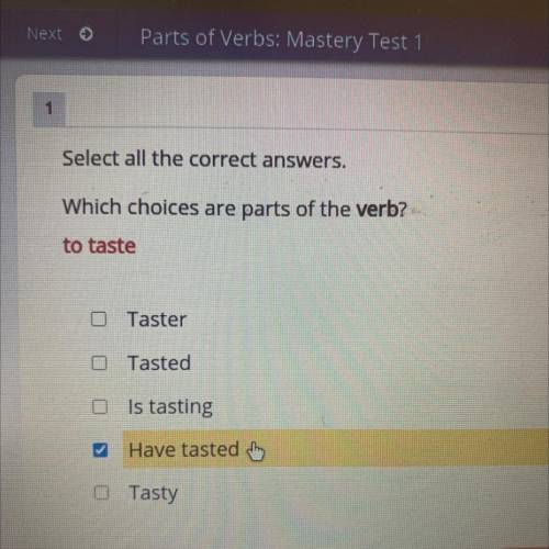 Select all the correct answers.

Which choices are parts of the verb?
to taste
Taster
Tasted
Is ta