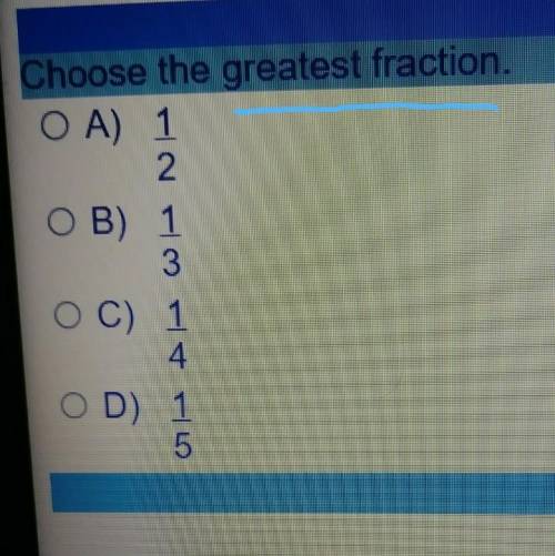 Choose the greatest fraction. OA) 1/2 OB) 1/3 C) 1/4 OD) 1/5​