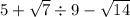 5 + \sqrt{7} \div 9 - \sqrt{14}