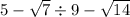 5 - \sqrt{7} \div 9 - \sqrt{14}