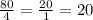 \frac{80}{4}=\frac{20}{1}=20