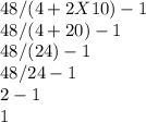 48 / (4+2X10)-1\\  48 /(4+20)-1\\ 48/(24)-1\\48/24-1\\2-1\\1