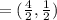 = ( \frac{4}{2} , \frac{1}{2} )