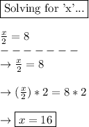 \boxed{\text{Solving for 'x'...}}\\\\\frac{x}{2}=8\\-------\\\rightarrow{\frac{x}{2}=8}\\\\\rightarrow(\frac{x}{2}})*2=8*2\\\\\rightarrow\boxed{x=16}