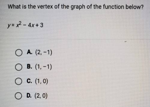 What is the vertex of the graph of the function below? y= x2 - 4x + 3

A. (2.-1) B. (1,-1) C. (1,0