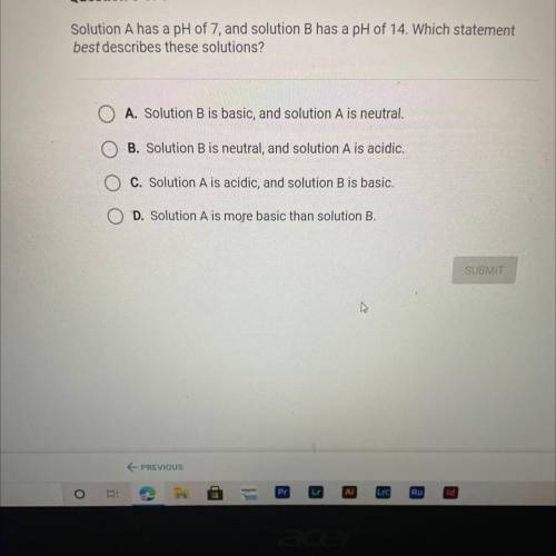 Solution A has a pH of 7, and solution B has a pH of 14. Which statement

best describes these sol
