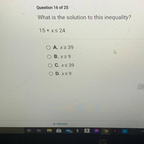 What is the solution to this inequality?

15 + x 24
O A. x 39
O B. X29
O C. XS 39
O D. XS9