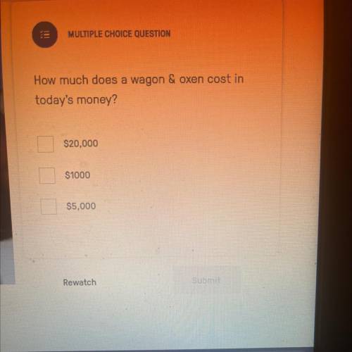 Iii

MULTIPLE CHOICE QUESTION
How much does a wagon & oxen cost in
today's money?
$20,000
S100