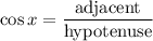 \displaystyle \cos x=\frac{\text{adjacent}}{\text{hypotenuse}}