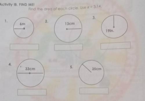 Activity IB. FIND ME!

Find the area of each circle. Use = 3.143.1.2.om13cm19in.5.33cm25cmyan paki