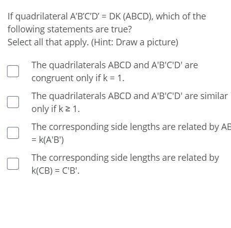 If quadrilateral A’B’C’D’ = DK (ABCD), which of the following statements are true?

Select all tha
