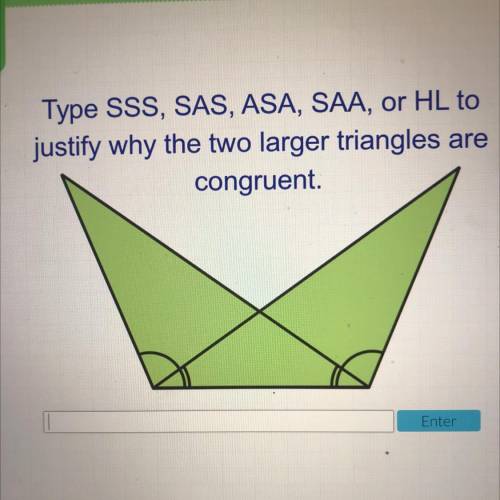 Type SSS, SAS, ASA, SAA, or HL to
justify why the two larger triangles are
congruent.