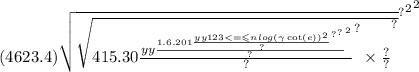 (4623.4 { {) { \sqrt{ \sqrt{ {415.30 { \frac{y {y \frac{ { {1.6.201 \frac{y {y {123 <  =  \leqslant n log( \gamma  \cot(e) ) }^{ \\ } }^{2} }{?} }^{?} }^{?} }{?} }^{2} }{?} }^{?}  \times \frac{?}{?} }^{?} } } }^{?} }^{2} }^{2}