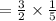 = \frac{3}{2}  \times  \frac{1}{5}