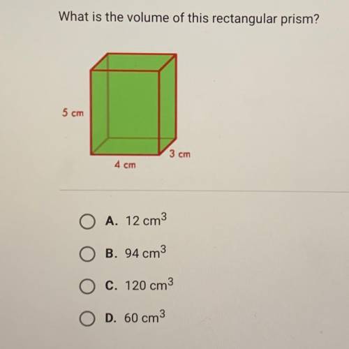 What is the volume of this rectangular prism?

5 cm
3 cm
4 cm
A. 12 cm3
B. 94 cm3
C. 120 cm3
D. 60