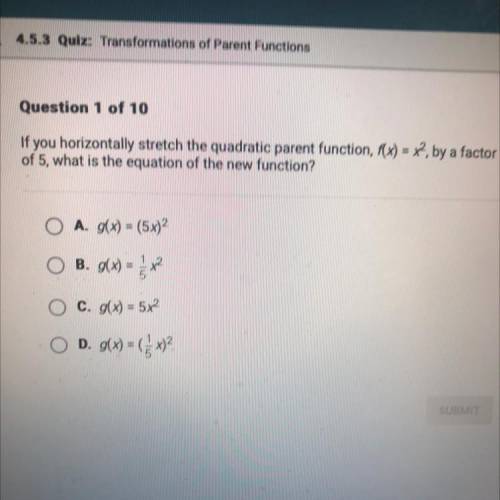 If you horizontally stretch the quadratic parent function, f(x) = x^2 by a factor

of 5, what is t