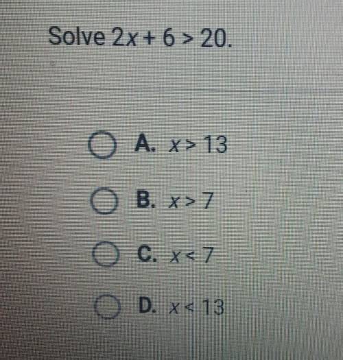 Solve 2x + 6 > 20. OLA X> 18 B. X>7 O c. xsomeone help por favor​
