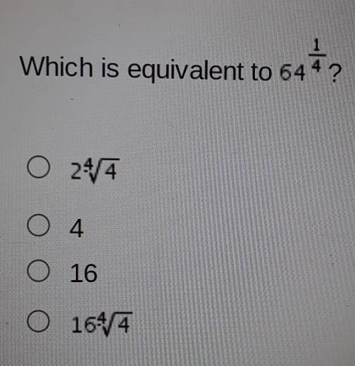 Which is equivalent to 64 1/4? A. 2(4 square root 4) B. 4 C. 16 D. 16 4 square root 4 (Look at imag