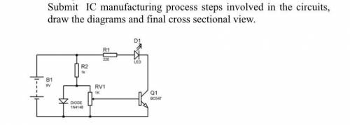 Submit IC manufacturing process steps involved in the circuits, draw the diagrams and final cross s