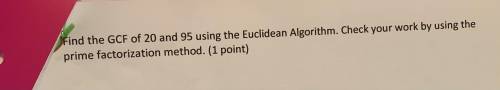 Find the GCF of 20 and 95 Using the Euclidean Algorithm. Check your work by using the prime factori