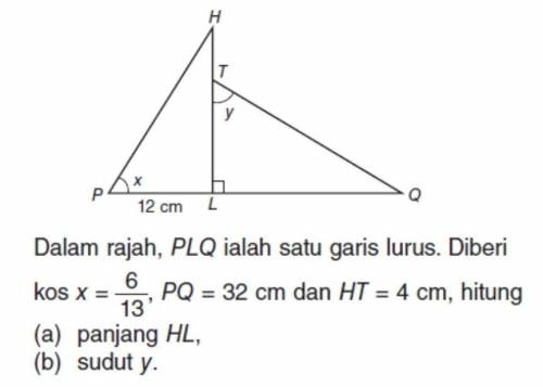 Dalam rajah, PLQ lalah satu garis lurus. Diberi kos x = 6

13,PQ - 32 cm dan HT = 4 cm, hitung(a)