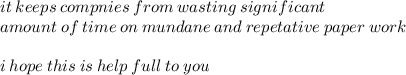 it \: keeps \: compnies \: from \: wasting \: significant \:  \\ amount \: of \: time \: on \: mundane \: and \: repetative \: paper \: work \\  \\ i \: hope \: this \: is \: help \: full \: to \: you