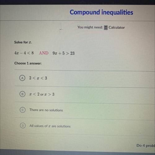 Solve for x. 4x-4< 8
AND 9x +5 > 23
is it a, b,c or d ?