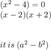 ( {x }^{2}   - 4) = 0 \\ (x - 2)(x + 2) \\  \\  \\ it \: is \: ( {a}^{2}  -  {b}^{2} )